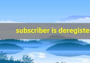 subscriber is deregistered